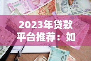 2023年贷款平台推荐：如何选择靠谱的借贷渠道？