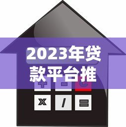 2023年贷款平台推荐：如何选择靠谱的借贷渠道？