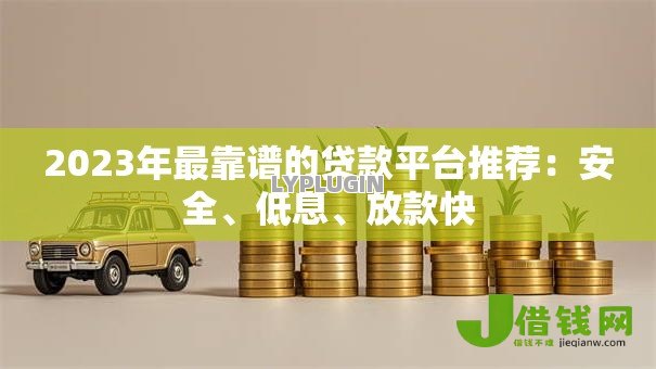 2023年最靠谱的贷款平台推荐：安全、低息、放款快