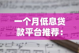 一个月低息贷款平台推荐：正规渠道快速申请攻略