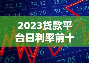 2023贷款平台日利率前十排名及申请攻略 2023贷款平台日利率前十排名及申请攻略