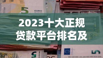2023十大正规贷款平台排名及申请避坑指南