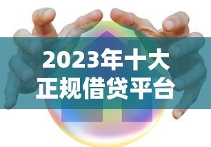 2023年十大正规借贷平台推荐 安全低息放心借 2023年十大正规借贷平台推荐 安全低息放心借