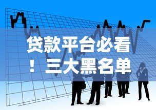 贷款平台必看！三大黑名单揭秘，避开这些雷区轻松借款