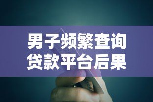 男子频繁查询贷款平台后果严重?信用风险与应对策略解析 男子频繁查询贷款平台后果严重?信用风险与应对策略解析