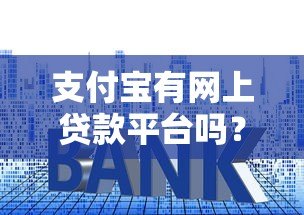 支付宝有网上贷款平台吗？全面解析支付宝贷款服务与使用技巧