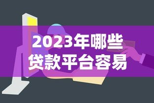 2023年哪些贷款平台容易通过？这8个正规渠道审批快门槛低