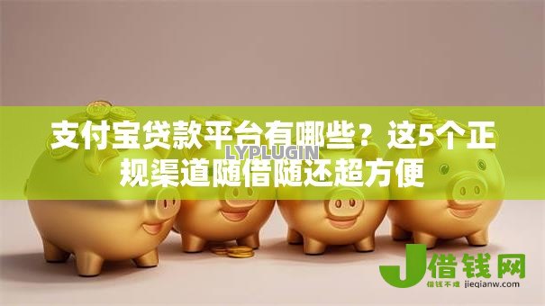 支付宝贷款平台有哪些？这5个正规渠道随借随还超方便