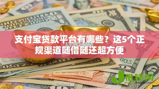 支付宝贷款平台有哪些？这5个正规渠道随借随还超方便