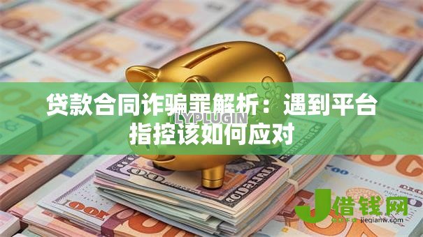 贷款合同诈骗罪解析：遇到平台指控该如何应对
