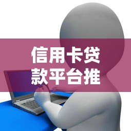信用卡贷款平台推荐：5大正规渠道优缺点对比