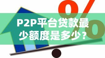 P2P平台贷款最少额度是多少?最低借款金额详解 P2P平台贷款最少额度是多少?最低借款金额详解