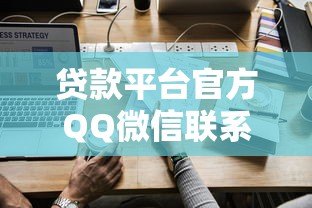 贷款平台官方QQ微信联系方式汇总及使用指南 贷款平台官方QQ微信联系方式汇总及使用指南