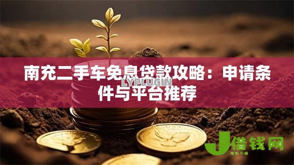 南充二手车免息贷款攻略：申请条件与平台推荐