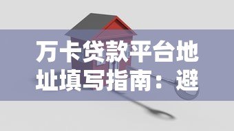 万卡贷款平台地址填写指南：避免审核失败的5个关键细节