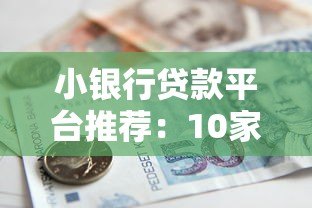 小银行贷款平台推荐:10家靠谱机构及申请全攻略 小银行贷款平台推荐:10家靠谱机构及申请全攻略