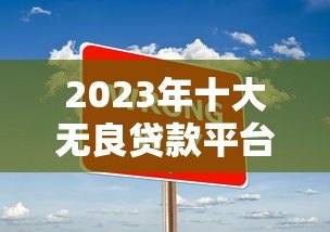 2023年十大无良贷款平台黑名单,避坑指南必看 2023年十大无良贷款平台黑名单,避坑指南必看