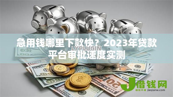 急用钱哪里下款快？2023年贷款平台审批速度实测