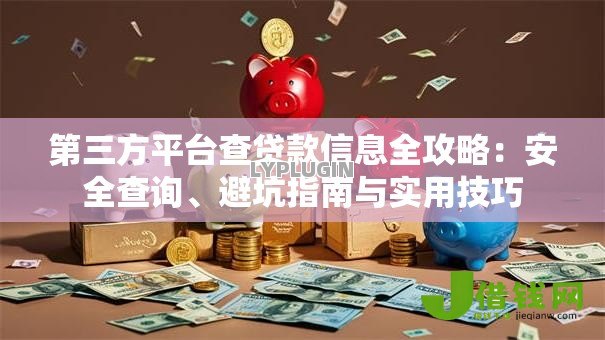 第三方平台查贷款信息全攻略：安全查询、避坑指南与实用技巧