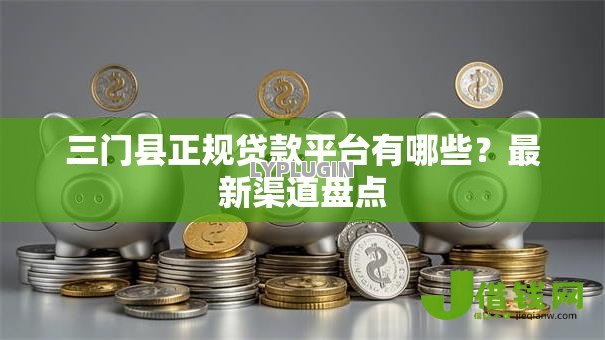 三门县正规贷款平台有哪些？最新渠道盘点