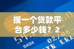 搜一个贷款平台多少钱？2023年贷款费用全解析
