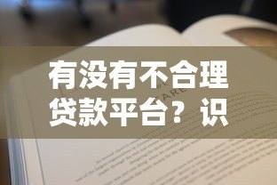 有没有不合理贷款平台?识别套路与避坑指南 有没有不合理贷款平台?识别套路与避坑指南