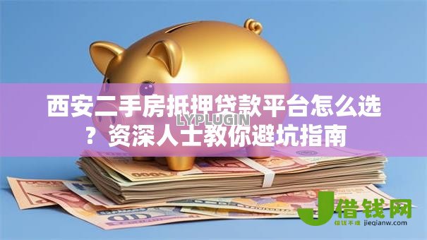 西安二手房抵押贷款平台怎么选?资深人士教你避坑指南 西安二手房抵押贷款平台怎么选?资深人士教你避坑指南