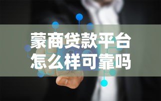 蒙商贷款平台怎么样可靠吗？真实测评解析
