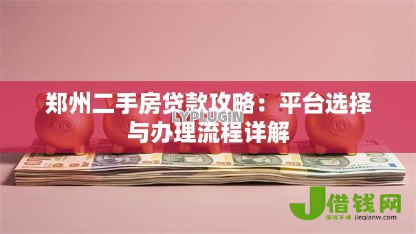 郑州二手房贷款攻略：平台选择与办理流程详解