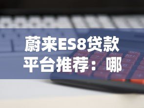 蔚来ES8贷款平台推荐：哪家金融方案最划算？