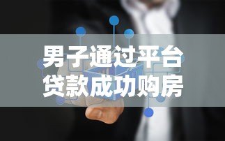 男子通过平台贷款成功购房：真实经历与注意事项