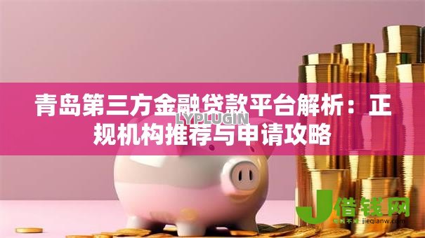 青岛第三方金融贷款平台解析:正规机构推荐与申请攻略 青岛第三方金融贷款平台解析:正规机构推荐与申请攻略