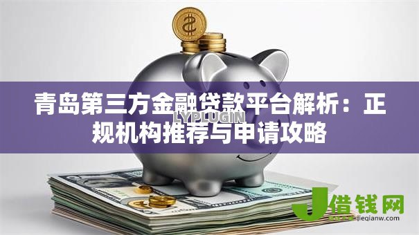 青岛第三方金融贷款平台解析:正规机构推荐与申请攻略 青岛第三方金融贷款平台解析:正规机构推荐与申请攻略