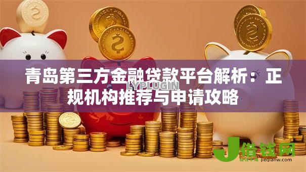 青岛第三方金融贷款平台解析:正规机构推荐与申请攻略 青岛第三方金融贷款平台解析:正规机构推荐与申请攻略