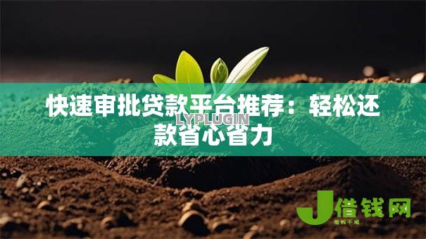 快速审批贷款平台推荐:轻松还款省心省力 快速审批贷款平台推荐:轻松还款省心省力