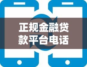正规金融贷款平台电话查询指南，贷款服务热线大全