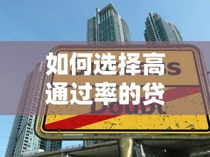 如何选择高通过率的贷款平台?5大技巧助你轻松借款 如何选择高通过率的贷款平台?5大技巧助你轻松借款