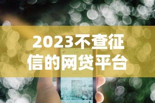 2023不查征信的网贷平台有哪些?这5个靠谱选择值得一试 2023不查征信的网贷平台有哪些?这5个靠谱选择值得一试