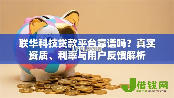 联华科技贷款平台靠谱吗?真实资质、利率与用户反馈解析 联华科技贷款平台靠谱吗?真实资质、利率与用户反馈解析