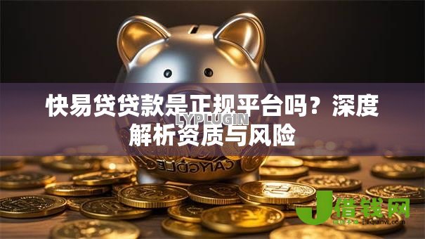 快易贷贷款是正规平台吗？深度解析资质与风险