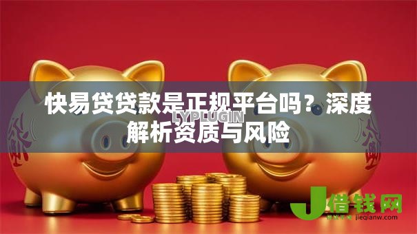 快易贷贷款是正规平台吗？深度解析资质与风险