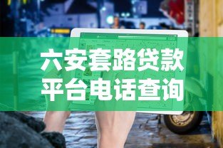 六安套路贷款平台电话查询及识别防范指南 六安套路贷款平台电话查询及识别防范指南