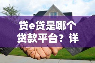 贷e贷是哪个贷款平台？详细解析其背景、特点及申请流程