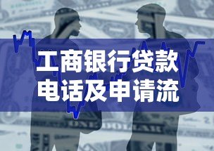 工商银行贷款电话及申请流程全攻略 工商银行贷款电话及申请流程全攻略