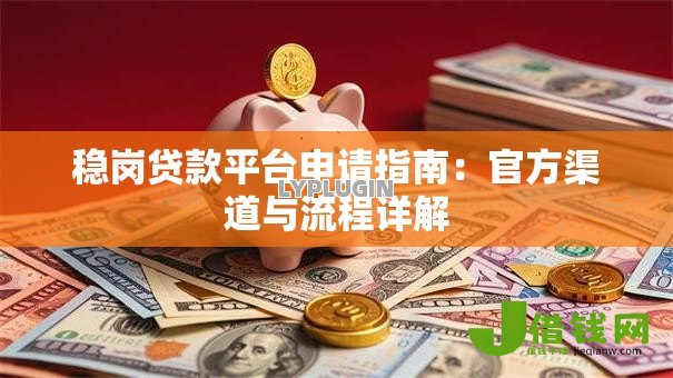 稳岗贷款平台申请指南:官方渠道与流程详解 稳岗贷款平台申请指南:官方渠道与流程详解