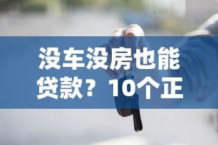 没车没房也能贷款？10个正规平台及申请技巧全解析