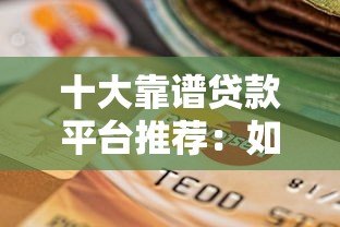 十大靠谱贷款平台推荐：如何选择适合自己的网贷产品？