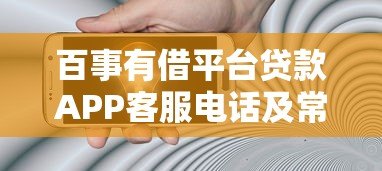 百事有借平台贷款APP客服电话及常见问题解答：贷款流程、安全吗、如何联系？