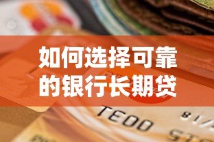 如何选择可靠的银行长期贷款平台?权威推荐与避坑指南 如何选择可靠的银行长期贷款平台?权威推荐与避坑指南