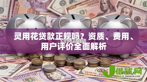 灵用花贷款正规吗?资质、费用、用户评价全面解析 灵用花贷款正规吗?资质、费用、用户评价全面解析